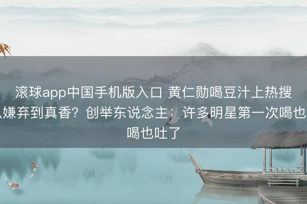 滚球app中国手机版入口 黄仁勋喝豆汁上热搜！从嫌弃到真香？创举东说念主：许多明星第一次喝也吐了