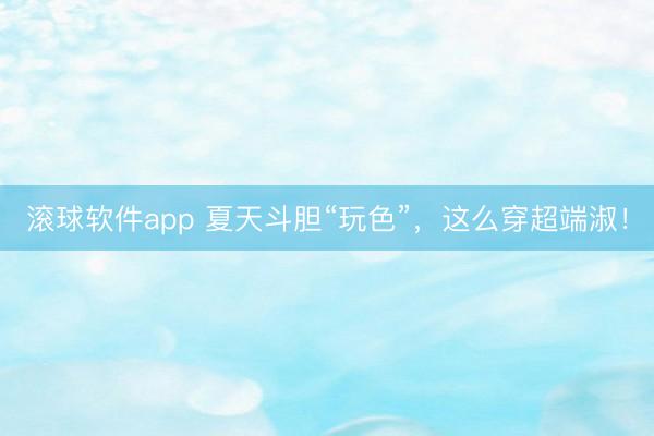 滚球软件app 夏天斗胆“玩色”，这么穿超端淑！