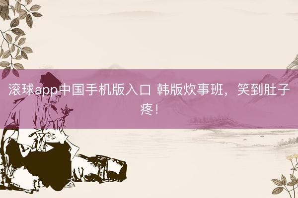滚球app中国手机版入口 韩版炊事班,笑到肚子疼!
