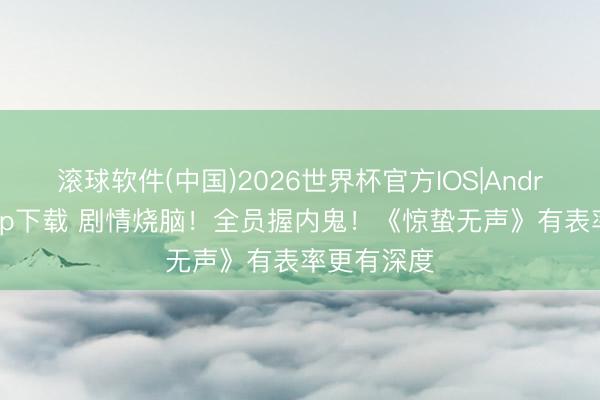 滚球软件(中国)2026世界杯官方IOS|Android手机app下载 剧情烧脑!全员握内鬼!《惊蛰无声》有表率更有深度