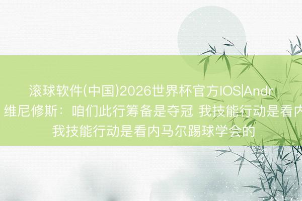 滚球软件(中国)2026世界杯官方IOS|Android手机app下载 维尼修斯：咱们此行筹备是夺冠 我技能行动是看内马尔踢球学会的