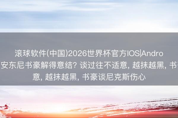 滚球软件(中国)2026世界杯官方IOS|Android手机app下载 安东尼书豪解得意结? 谈过往不适意, 越抹越黑, 书豪谈尼克斯伤心