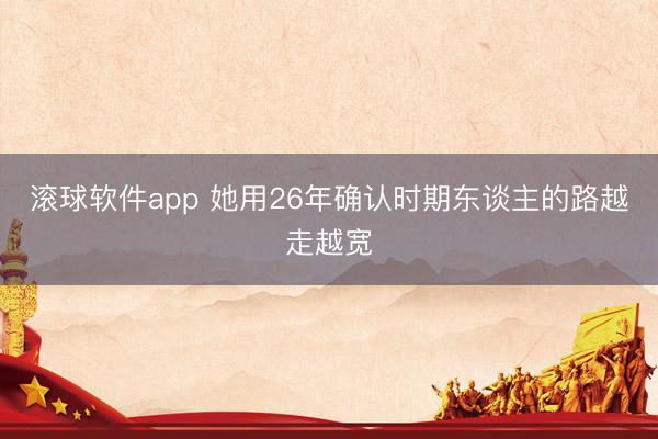 滚球软件app 她用26年确认时期东谈主的路越走越宽