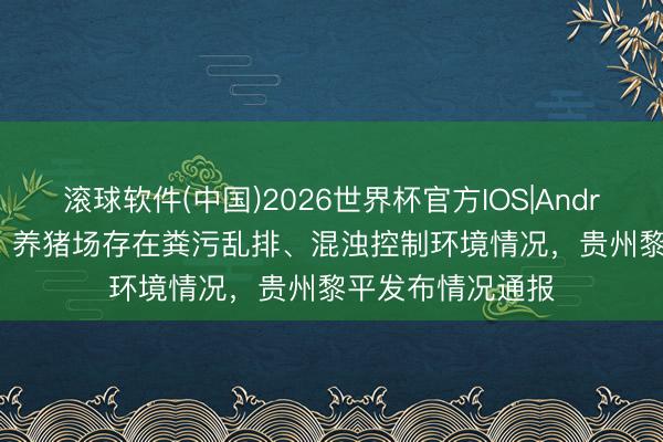 滚球软件(中国)2026世界杯官方IOS|Android手机app下载 养猪场存在粪污乱排、混浊控制环境情况，贵州黎平发布情况通报