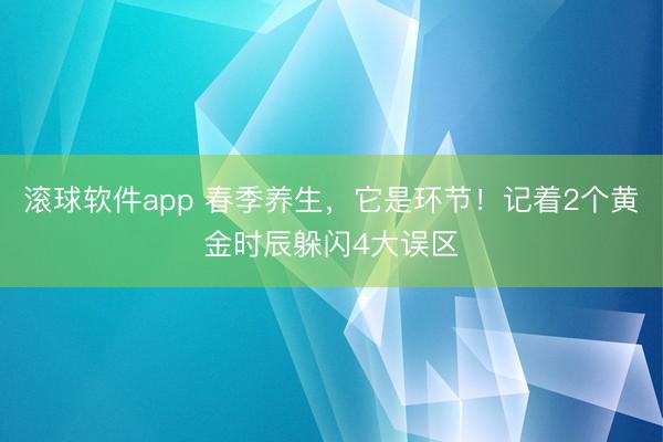 滚球软件app 春季养生，它是环节！记着2个黄金时辰躲闪4大误区