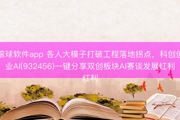 滚球软件app 各人大模子打破工程落地拐点，科创创业AI(932456)一键分享双创板块AI赛谈发展红利