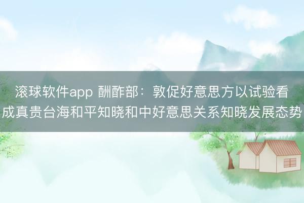 滚球软件app 酬酢部:敦促好意思方以试验看成真贵台海和平知晓和中好意思关系知晓发展态势