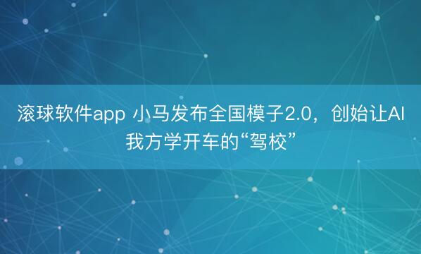 滚球软件app 小马发布全国模子2.0，创始让AI我方学开车的“驾校”
