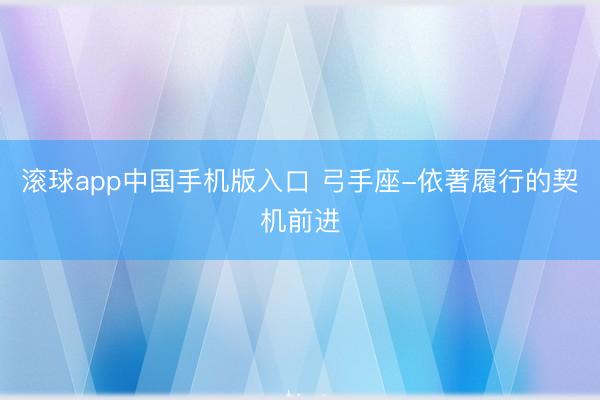 滚球app中国手机版入口 弓手座-依著履行的契机前进