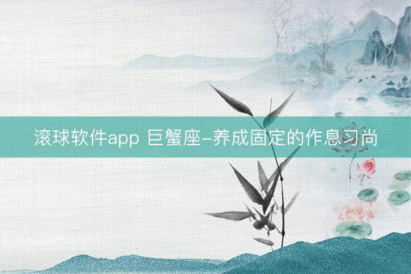 滚球软件app 巨蟹座-养成固定的作息习尚