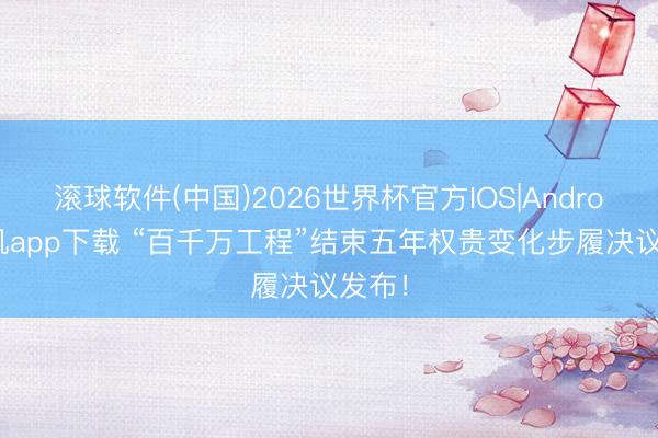 滚球软件(中国)2026世界杯官方IOS|Android手机app下载 “百千万工程”结束五年权贵变化步履决议发布!