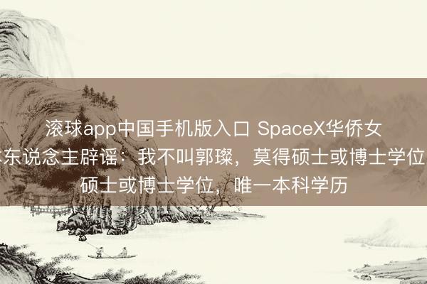 滚球app中国手机版入口 SpaceX华侨女工程师爆火，本东说念主辟谣：我不叫郭璨，莫得硕士或博士学位，唯一本科学历