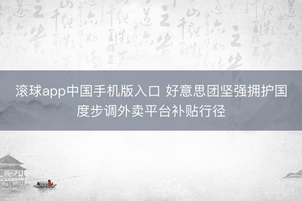 滚球app中国手机版入口 好意思团坚强拥护国度步调外卖平台补贴行径