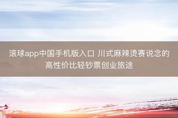滚球app中国手机版入口 川式麻辣烫赛说念的高性价比轻钞票创业旅途