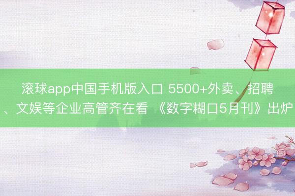 滚球app中国手机版入口 5500+外卖、招聘、文娱等企业高管齐在看 《数字糊口5月刊》出炉