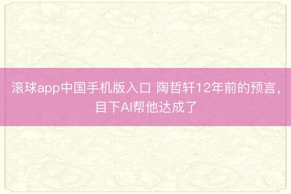 滚球app中国手机版入口 陶哲轩12年前的预言,目下AI帮他达成了