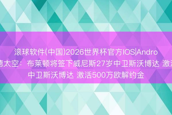 滚球软件(中国)2026世界杯官方IOS|Android手机app下载 德太空:布莱顿将签下威尼斯27岁中卫斯沃博达 激活500万欧解约金