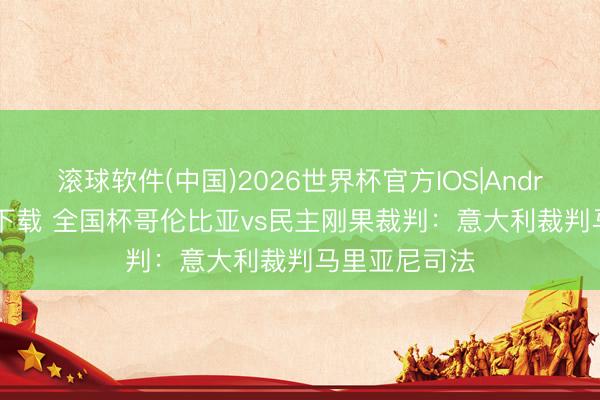 滚球软件(中国)2026世界杯官方IOS|Android手机app下载 全国杯哥伦比亚vs民主刚果裁判:意大利裁判马里亚尼司法
